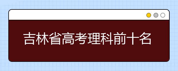 吉林省高考理科前十名全部选择去清华大学