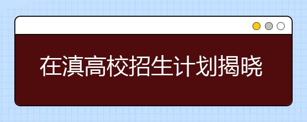 在滇高校招生计划揭晓 4所院校招740名免费医学生