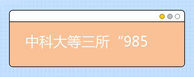 中科大等三所“985”高校在河南计划招745人