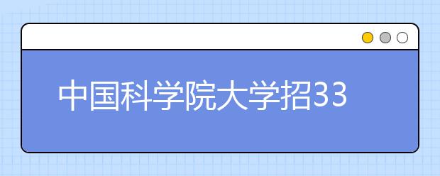 中国科学院大学招337本科生 首次面向湖北招生