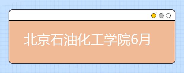北京石油化工学院6月14日举行校园开放日