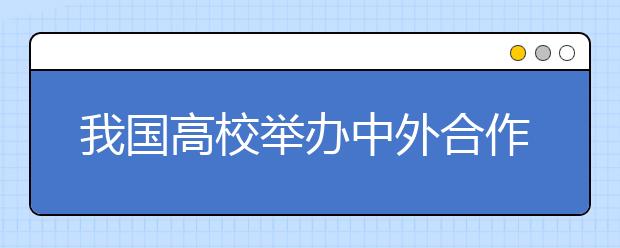 我国高校举办中外合作办学项目两千余个