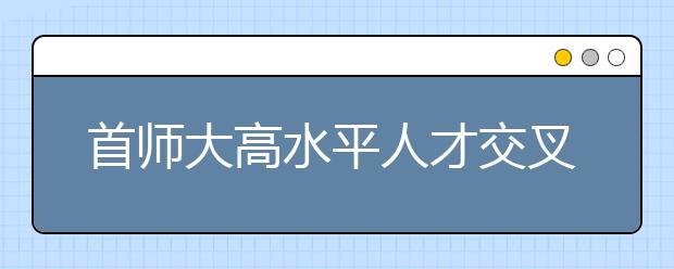 首师大高水平人才交叉培养计划招190人