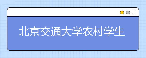 北京交通大学农村学生单独招生增自动化类专业