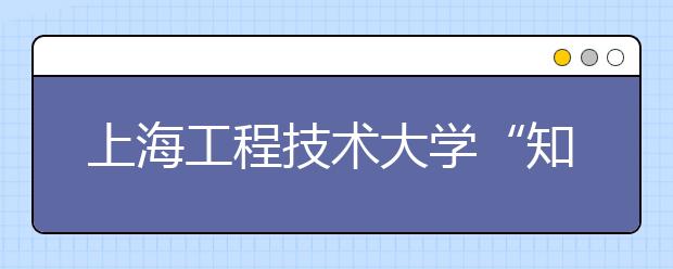 上海工程技术大学“知行大课堂”变身“社会人”