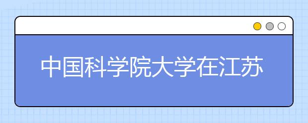 中国科学院大学在江苏省招40人