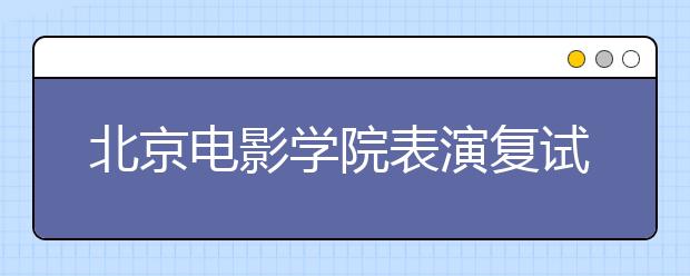 北京电影学院表演复试324人榜上有名