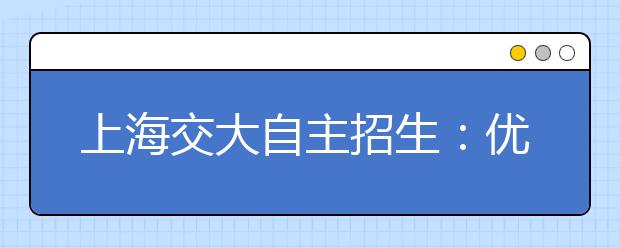 上海交大自主招生：优惠政策分两档