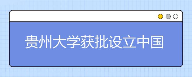 贵州大学获批设立中国东盟教育培训中心