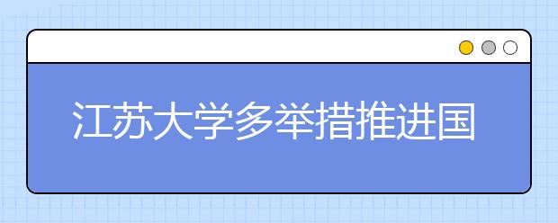 江苏大学多举措推进国际化发展