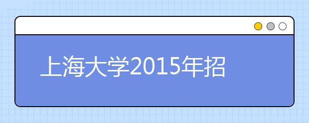 上海大学2015年招收保送生实施细则