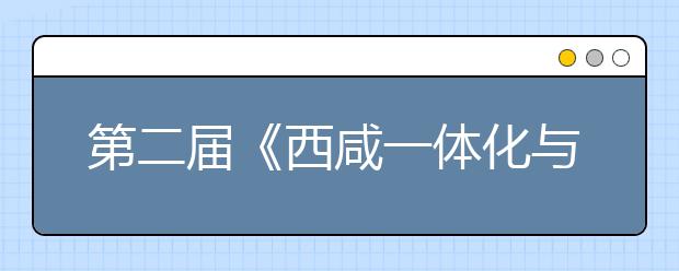 第二届《西咸一体化与咸阳区域经济发展论坛》在陕西国际商贸学院圆满举行