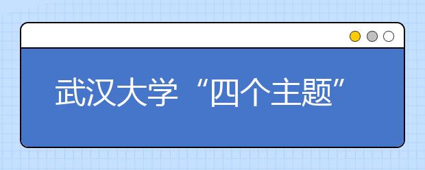 武汉大学“四个主题”教育引导新生开启大学生活