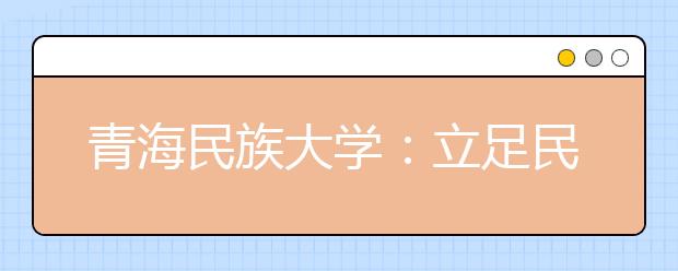 青海民族大学：立足民族特色深入推进教学改革