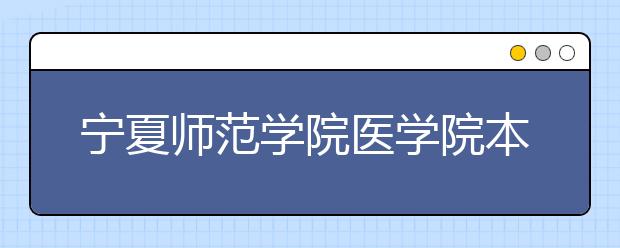 宁夏师范学院医学院本月正式移交至宁夏医科大学