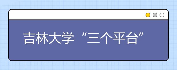 吉林大学“三个平台”加速新生工作信息化