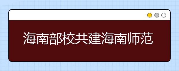 海南部校共建海南师范大学新闻系