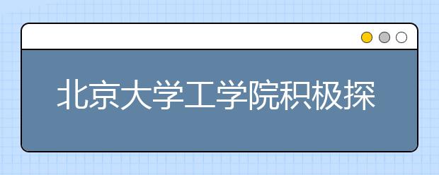 北京大学工学院积极探索工程科技人才培养模式