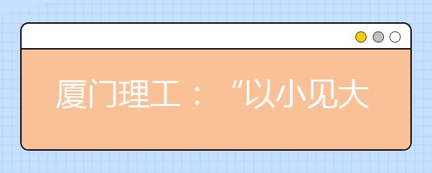 厦门理工：“以小见大”培养人才