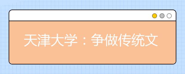 天津大学：争做传统文化的传承者