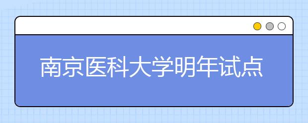 南京医科大学明年试点“5+3”临床医生培养模式