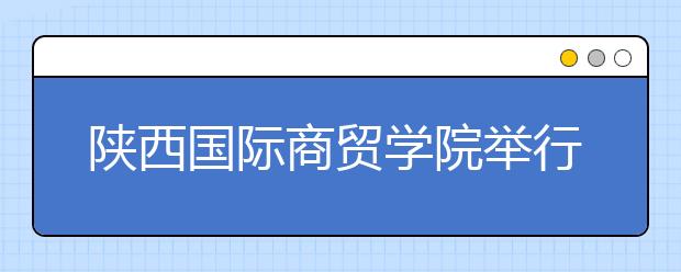 陕西国际商贸学院举行2015届毕业生就业工作启动会