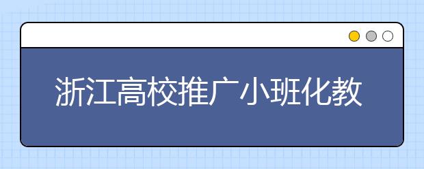 浙江高校推广小班化教学 减少必修课增加选修课