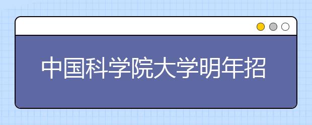 中国科学院大学明年招生半数按高考成绩录取