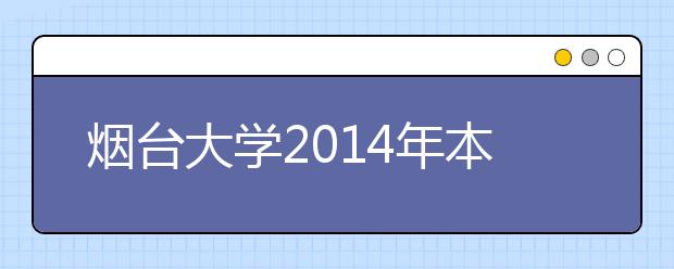 烟台大学2014年本专科招生录取工作圆满结束