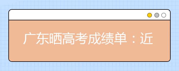 广东晒高考成绩单：近300人考上北大清华创新高