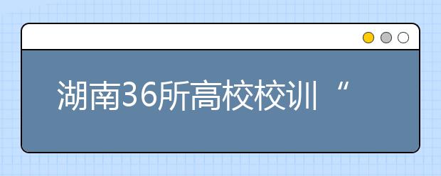 湖南36所高校校训“博学”“笃行”出现频率高