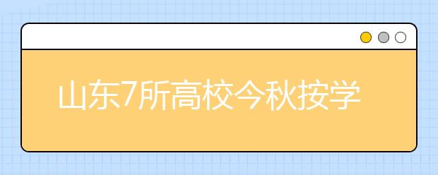 山东7所高校今秋按学分制收费 每个学分100元