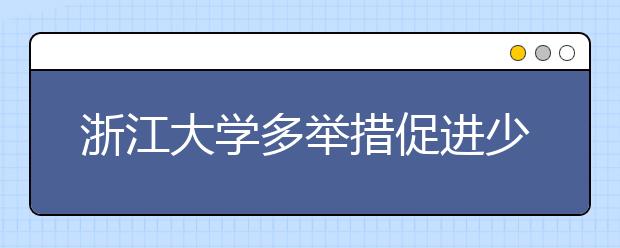 浙江大学多举措促进少数民族学生发展