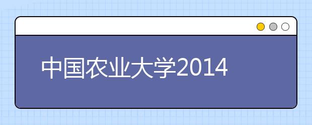 中国农业大学2014年高招录取理工新生成绩超一本线77分