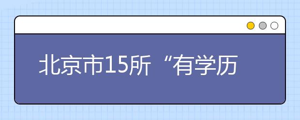 北京市15所“有学历”民办高校名单公布