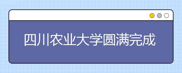 四川农业大学圆满完成2014年本科招生录取工作