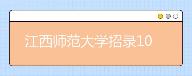 江西师范大学招录1000名免费师范生