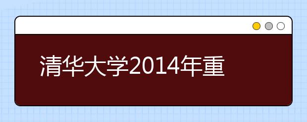 清华大学2014年重庆市招生工作顺利结束