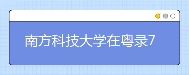 南方科技大学在粤录77人高出一本线50分