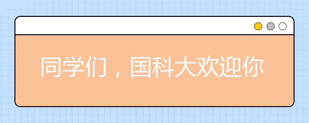 同学们，国科大欢迎你——致高考云南考生的一封信