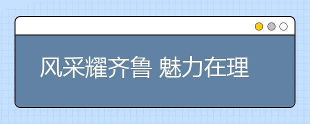 风采耀齐鲁 魅力在理工——前进中的“齐鲁理工学院”