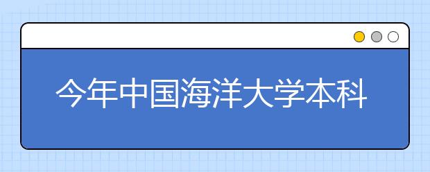 今年中国海洋大学本科招生3800人 新增保密管理专业