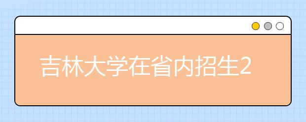 吉林大学在省内招生2000余人
