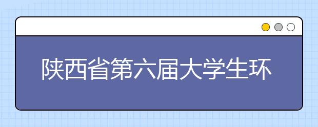 陕西省第六届大学生环保创意赛颁奖礼在西安培华学院举行