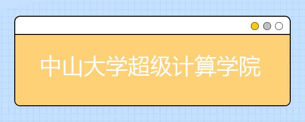 中山大学超级计算学院首招本科生