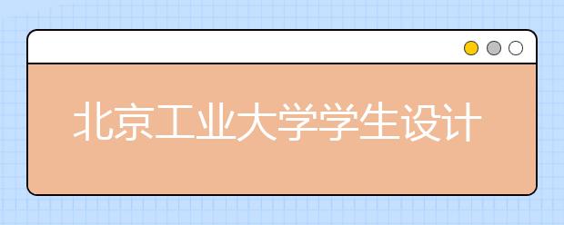 北京工业大学学生设计净化汽车尾气“绿桥”