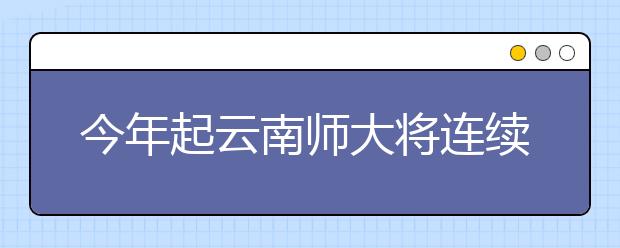 今年起云南师大将连续三年为怒江免费定向培养20名师范生