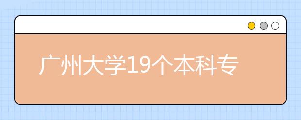 广州大学19个本科专业在一本招生