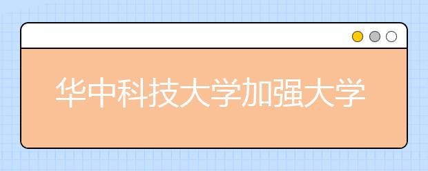 华中科技大学加强大学生思想政治教育工作