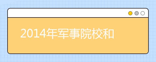 2014年军事院校和国防生招生政策解读